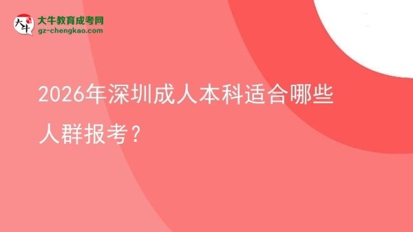 2026年深圳成人本科适合哪些人群报考?图片