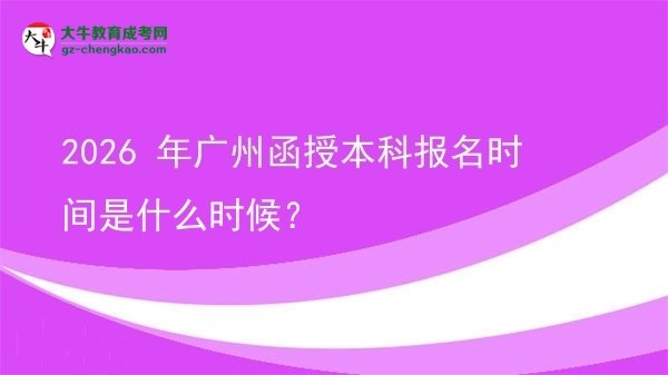 2026 年广州函授本科报名时间是什么时候？图片