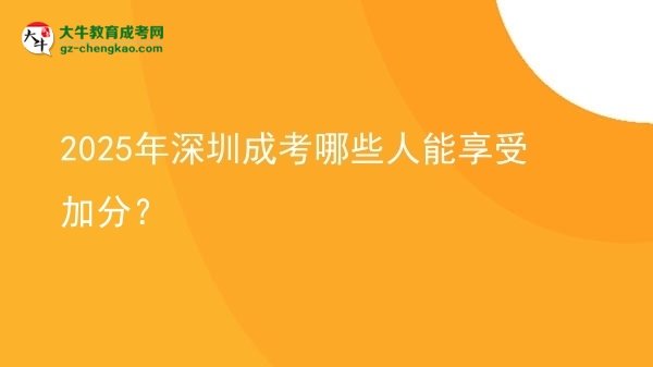【答疑】2025年深圳成考哪些人能享受加分？