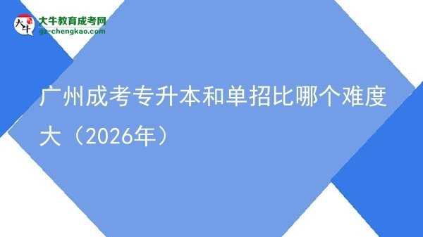 广州成考专升本和单招比哪个难度大（2026年）图片