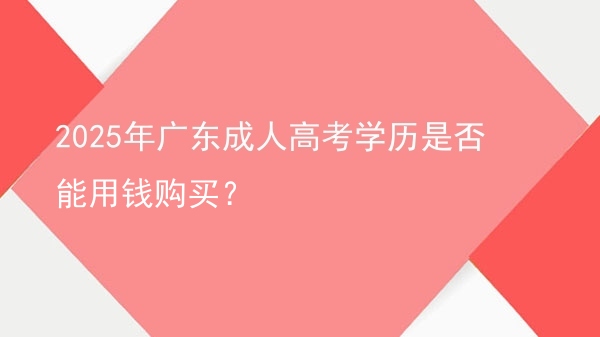 2025年广东成人高考学历是否能用钱购买？图片