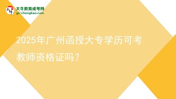 2025年广州函授大专学历可考教师资格证吗？图片