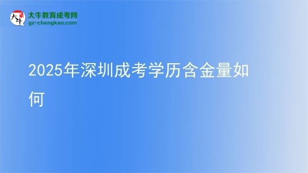 【科普】2025年深圳成考学历含金量如何