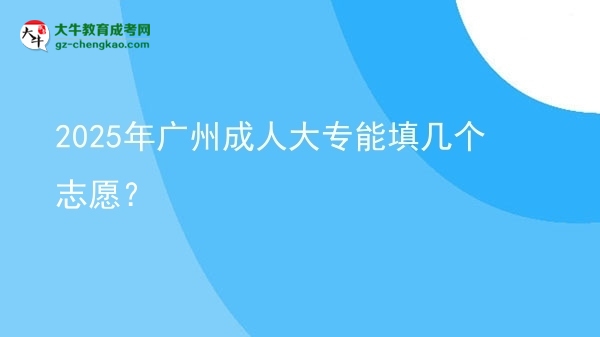 2025年广州成人大专能填几个志愿？图片
