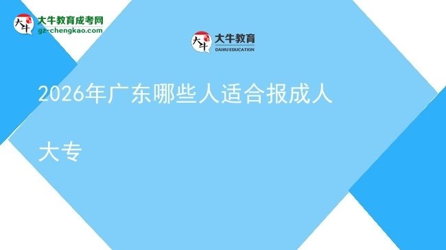 2026年广东哪些人适合报成人大专图片