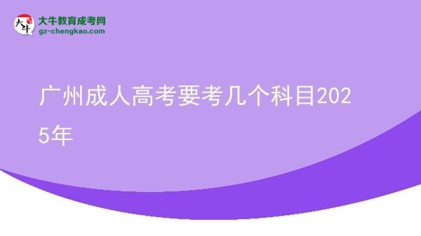 【详解】广州成人高考要考几个科目2025年
