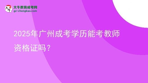 【图文】2025年广州成考学历能考教师资格证吗？