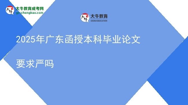 【图文】2025年广东函授本科毕业论文要求严吗