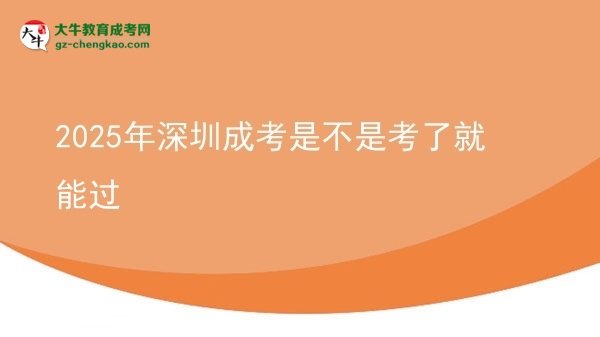 2025年深圳成考是不是考了就能过