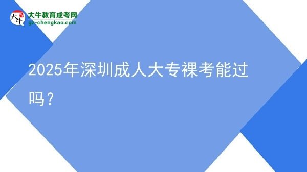 2025年深圳成人大专裸考能过吗？图片