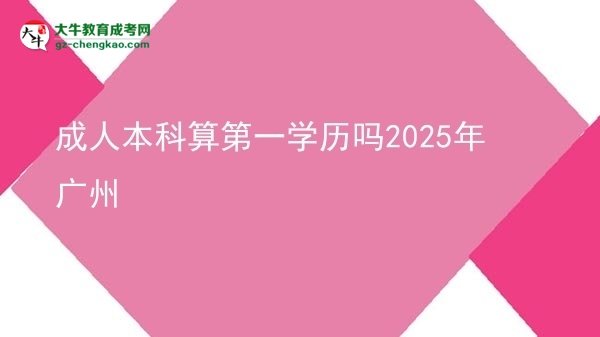【图文】成人本科算第一学历吗2025年广州