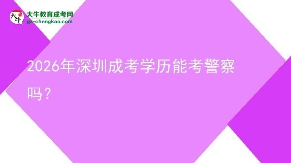 2026年深圳成考学历能考警察吗？图片