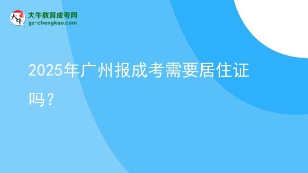2025年广州报成考需要居住证吗？