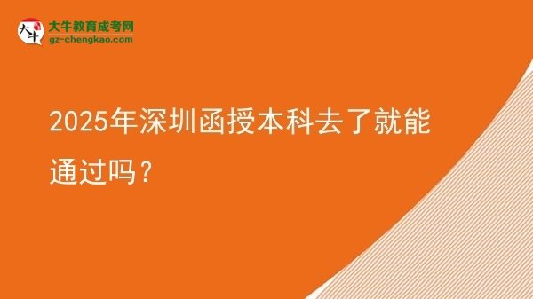 2025年深圳函授本科去了就能通过吗？图片