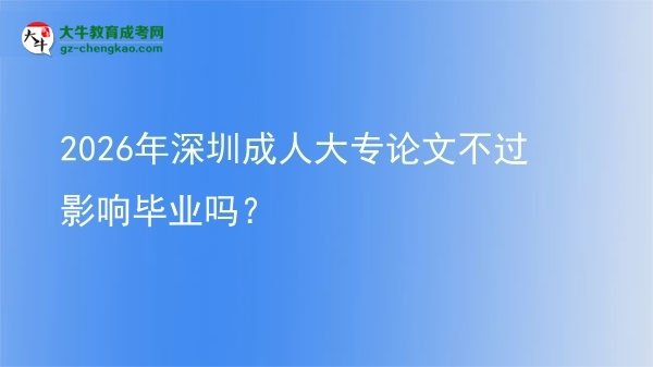 2026年深圳成人大专论文不过影响毕业吗?图片