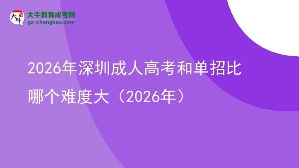 2026年深圳成人高考和单招比哪个难度大（2026年）图片