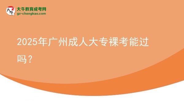 2025年广州成人大专裸考能过吗？图片