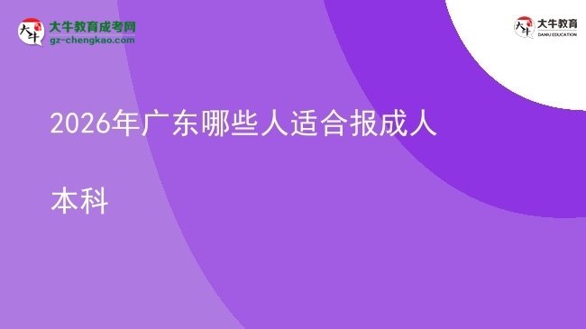 2026年广东哪些人适合报成人本科图片