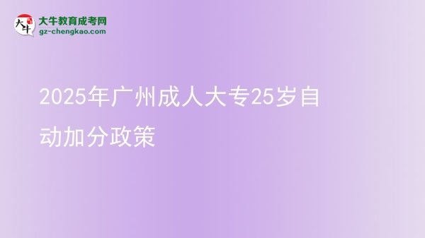 2025年广州成人大专25岁自动加分政策图片