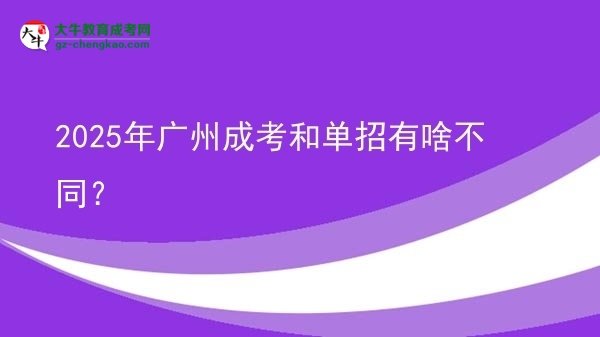 2025年广州成考和单招有啥不同？