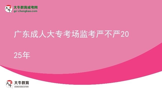 广东成人大专考场监考严不严2025年图片