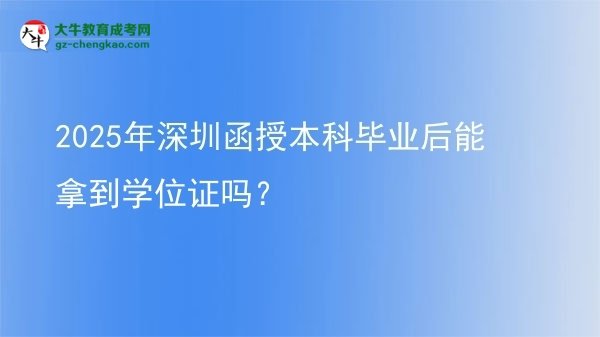 2025年深圳函授本科毕业后能拿到学位证吗？图片