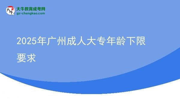 2025年广州成人大专年龄下限要求图片