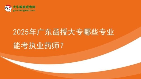 【答疑】2025年广东函授大专哪些专业能考执业药师？
