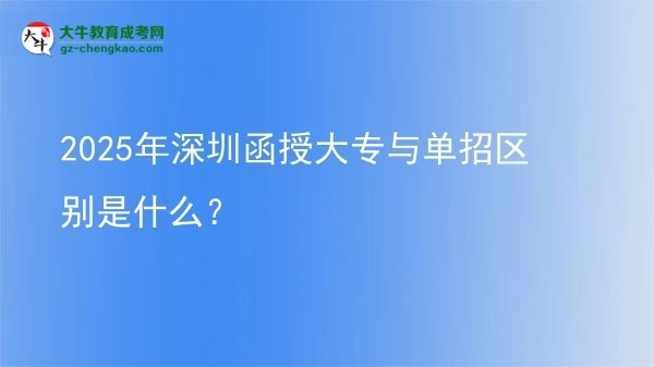【图解】2025年深圳函授大专与单招区别是什么？