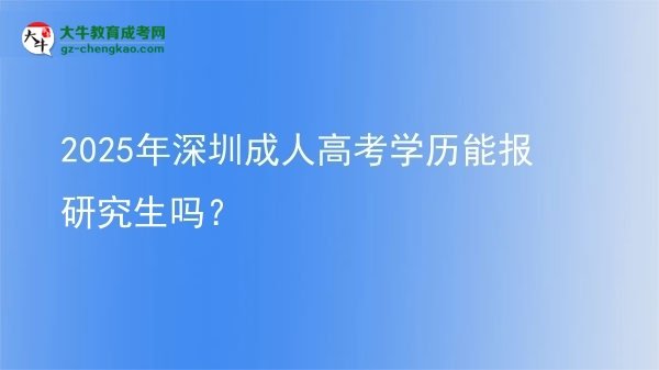 2025年深圳成人高考学历能报研究生吗？图片