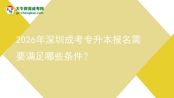 2026年深圳成考专升本报名需要满足哪些条件？图片