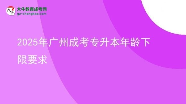 2025年广州成考专升本年龄下限要求图片