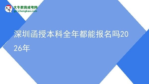 深圳函授本科全年都能报名吗2026年图片