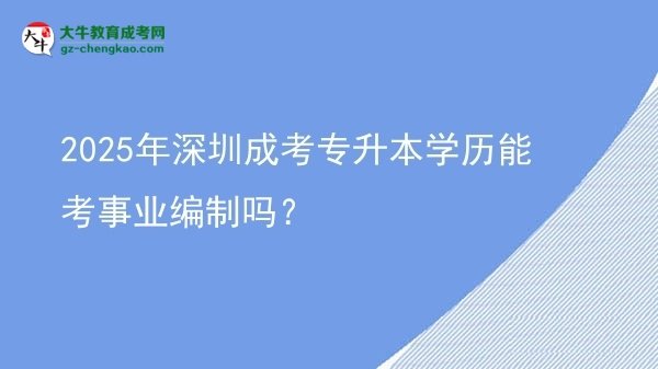 2025年深圳成考专升本学历能考事业编制吗？图片