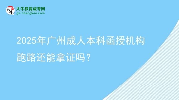 【图文】2025年广州成人本科函授机构跑路还能拿证吗？