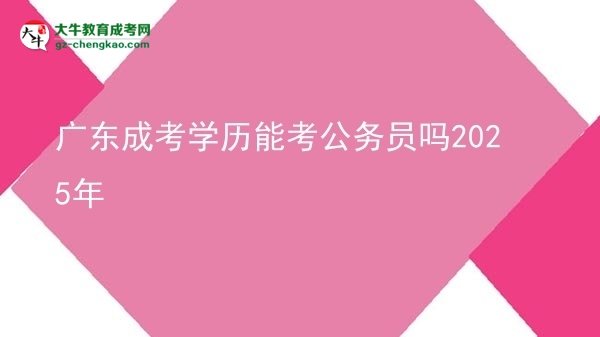 【图文】广东成考学历能考公务员吗2025年