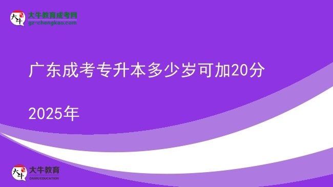 广东成考专升本多少岁可加20分2025年图片