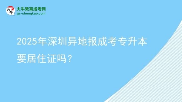 2025年深圳异地报成考专升本要居住证吗？图片