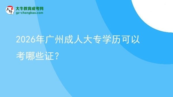 【答疑】2026年广州成人大专学历可以考哪些证？