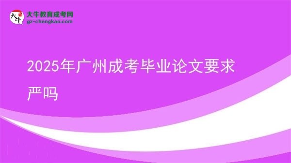 2025年广州成考毕业论文要求严吗
