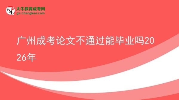 广州成考论文不通过能毕业吗2026年图片