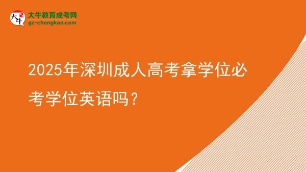 2025年深圳成人高考拿学位必考学位英语吗？