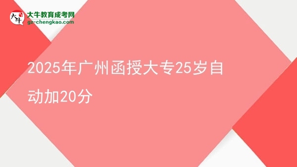 2025年广州函授大专25岁自动加20分图片