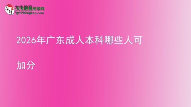 2026年广东成人本科哪些人可加分图片
