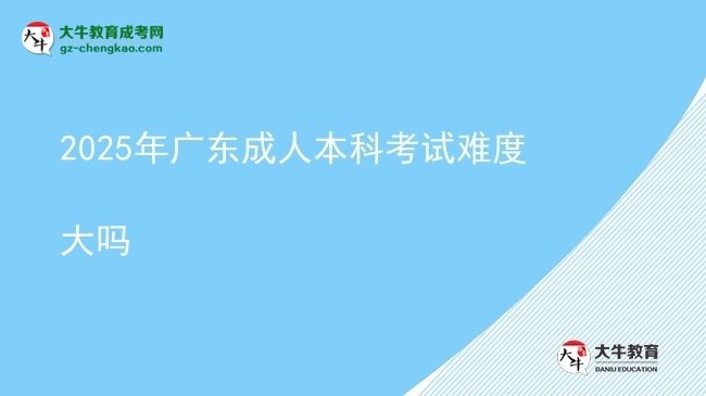 【图文】2025年广东成人本科考试难度大吗