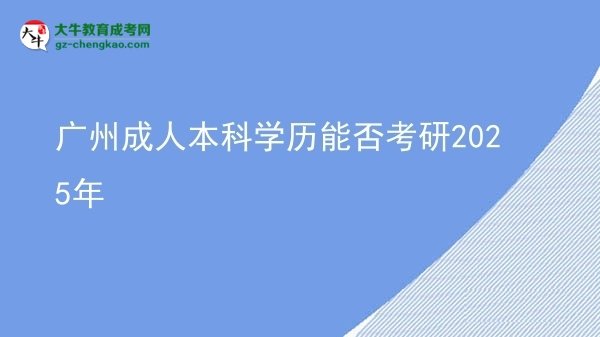 【图文】广州成人本科学历能否考研2025年