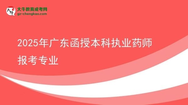 2025年广东函授本科执业药师报考专业图片