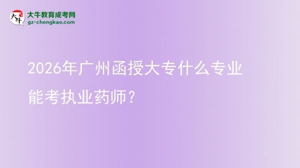 2026年广州函授大专什么专业能考执业药师？图片