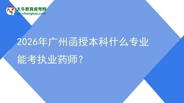 2026年广州函授本科什么专业能考执业药师？图片
