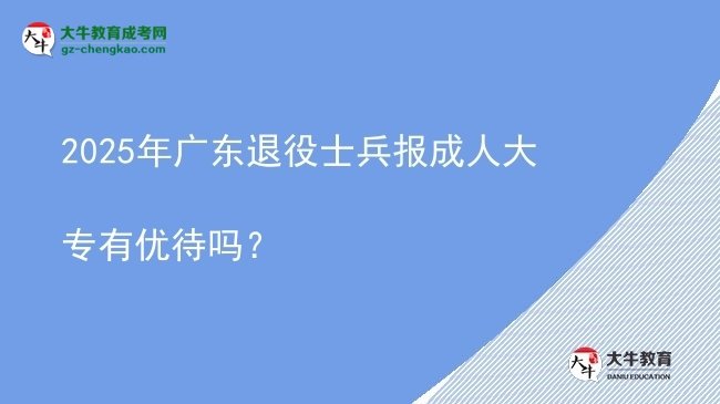 2025年广东退役士兵报成人大专有优待吗？